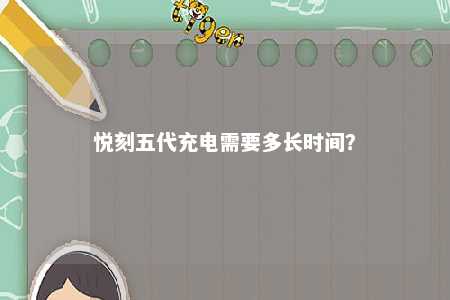 悦刻五代充电需要多长时间
？ 